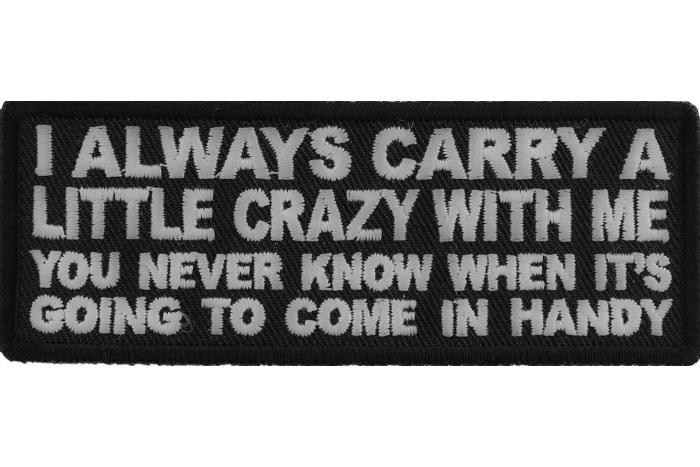 I always Carry a Little Crazy With Me You Never Know When It's Going to Come in Handy Funny Iron on Patch