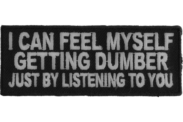 I Can Feel Myself Getting Dumber Just By Listening To You Funny Iron on Patch