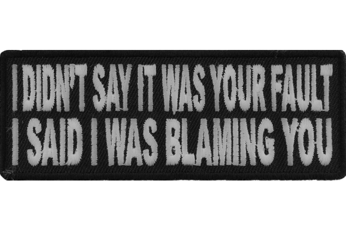 I Didn't Say It Was Your Fault I Said I Was Blaming You Funny Patch