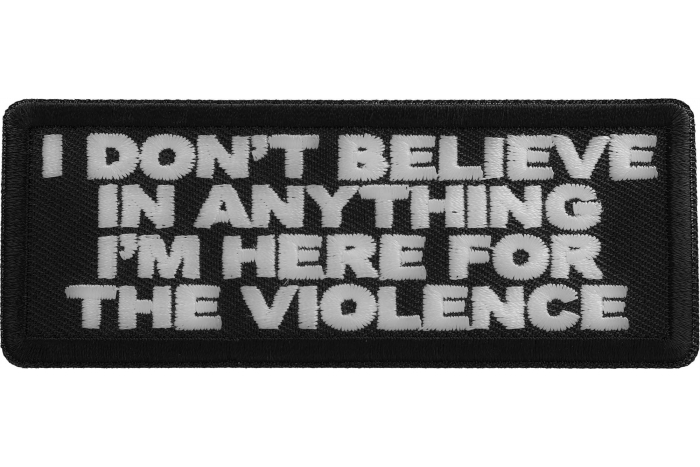 I don't believe in anything I'm here for the violence Patch