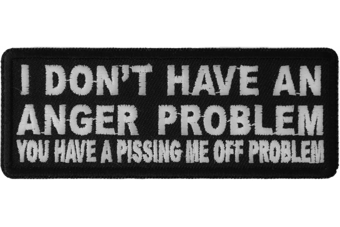 I Don't Have An Anger Problem You Have A Pissing Me Off Problem Funny Iron on Patch