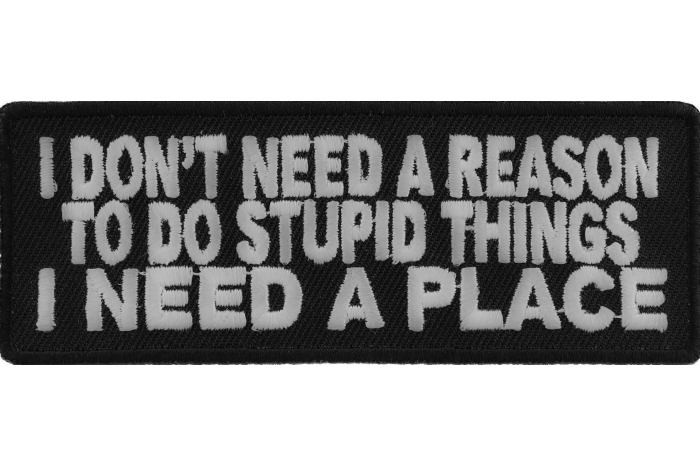 I Don't Need A Reason To Do Stupid Things I Need a Place Patch
