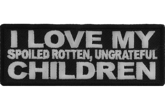 I Love My Spoiled Rotten Ungrateful Children Funny Iron on Patch