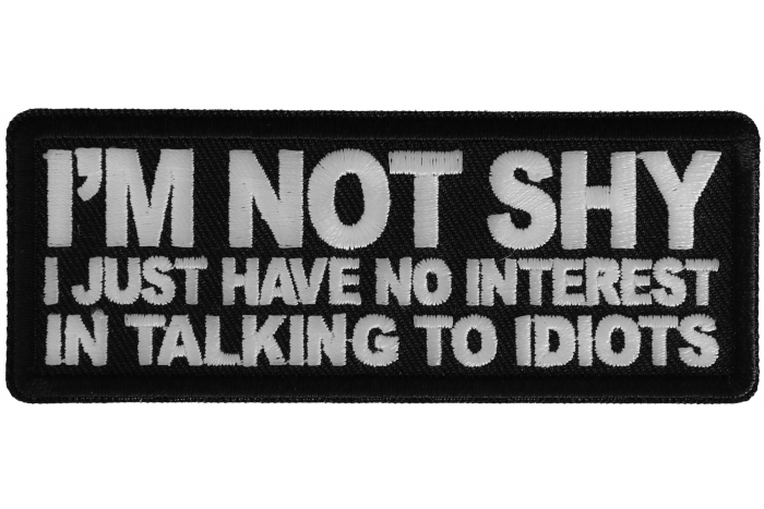 I'm not shy I just have no interest in talking to idiots Patch
