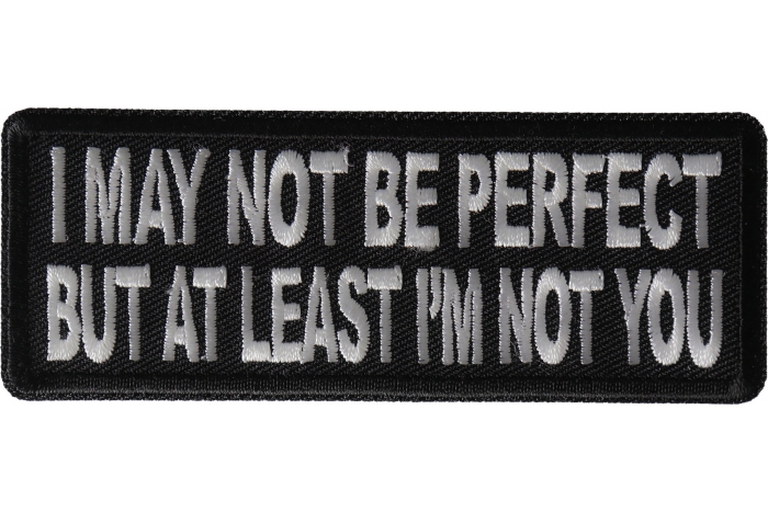 I May Not Be Perfect but At Least I'm Not You Funny Iron on Patch