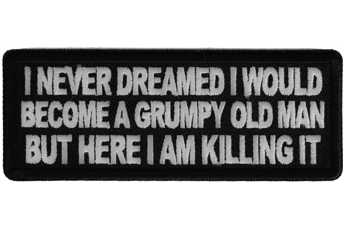 I never dreamed I would become a grumpy old man but here I am killing it Patch
