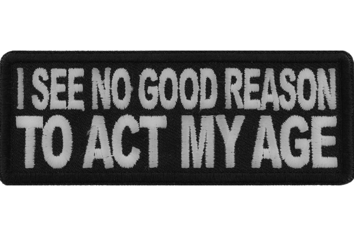 I see no Good Reason to Act my Age Patch