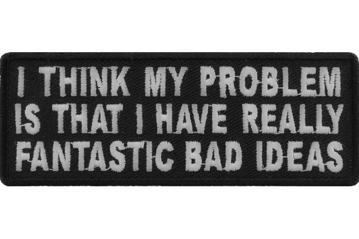 I Think My Problem Is That I Have Really Fantastic Bad Ideas Funny Iron on Patch