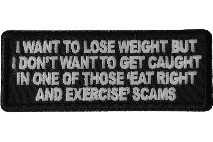 I Want to Lose Weight But I Don't Want to Get Caught in one of those Eat Right and Exercise Scams Funny Iron on Patch