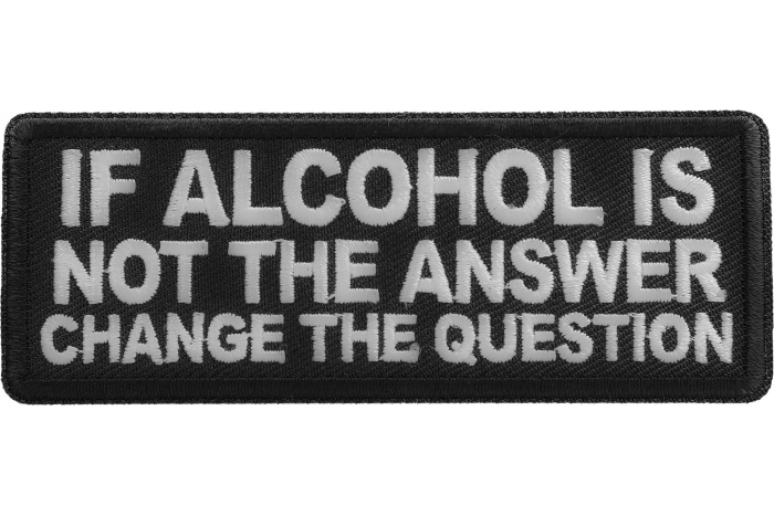 If alcohol is not the answer change the question Patch