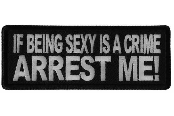 If Being Sexy is a Crime Arrest Me Patch