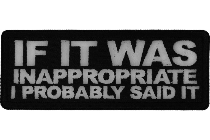 If it was inappropriate I probably Said it Patch