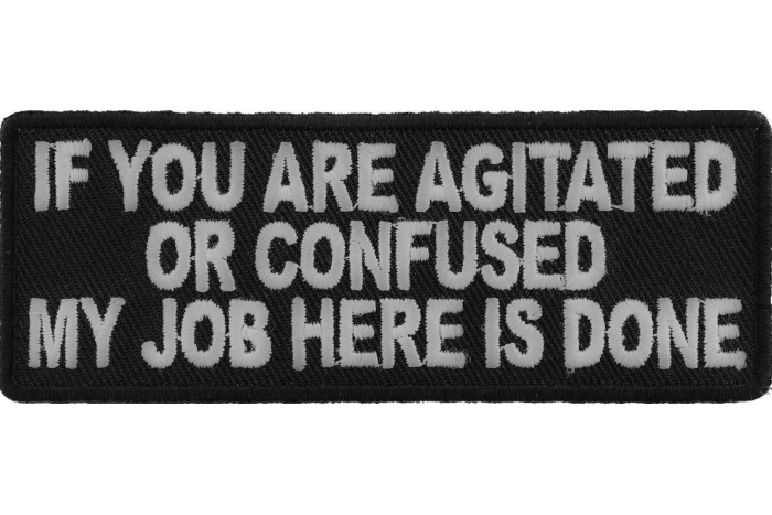 If You Are Agitated or Confused My Job Here Is Done Funny Iron on Patch