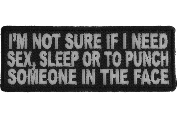 I'm Not Sure If I Need Sex Sleep or To Punch Someone In The Face Funny Iron on Patch