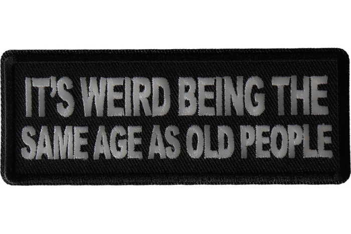 It's weird being the same age as old people Patch