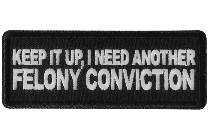 Keep it Up I need Another Felony Conviction Patch