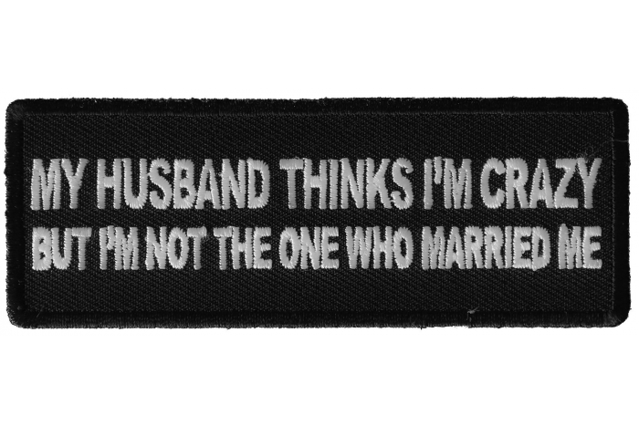 My Husband Thinks I'm Crazy, But I'm not the one who Married Me Funny Iron on Patch