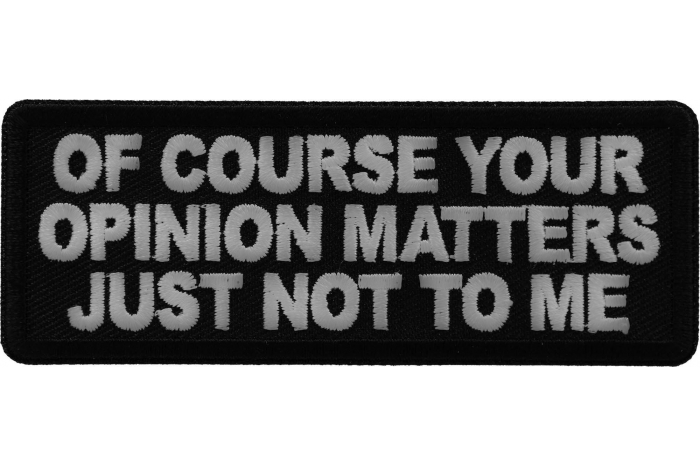 Of Course Your Opinion Matters Just not to me Patch