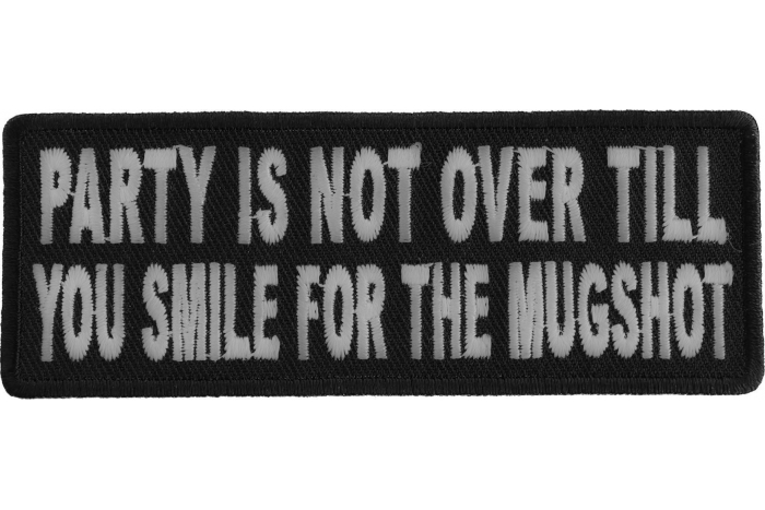 Party Is Not Over Till You Smile For The Mugshot Funny Iron on Patch