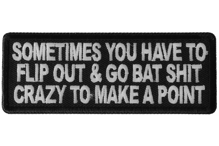 Sometimes You Have to Flip Out and Go Bat Shit Crazy to Make a Point Funny Iron on Patch
