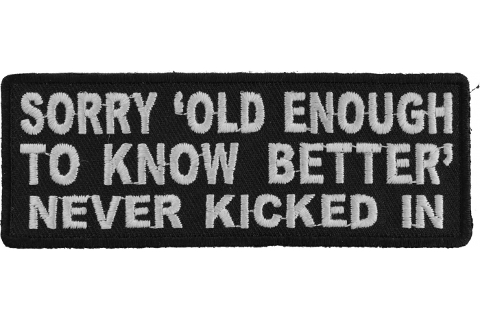 Sorry Old Enough To Know Better Never Kicked In Funny Iron on Patch Sorry Old Enough To Know Better Never Kicked In Funny Iron on Patch