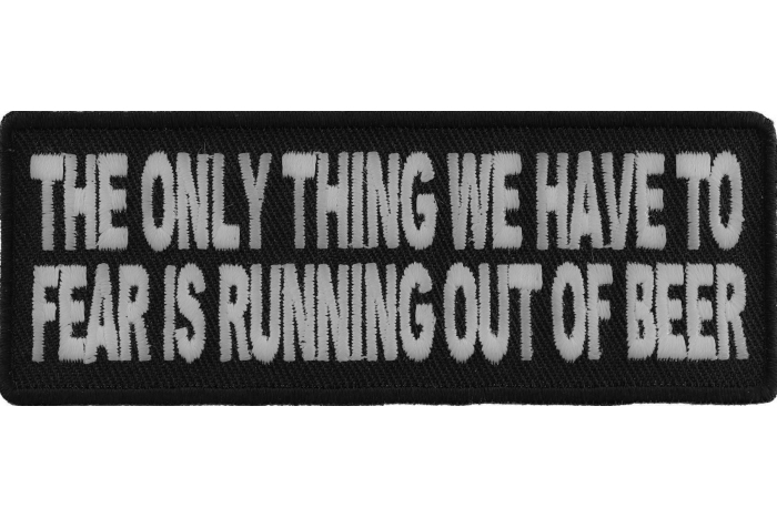 The Only Thing We Have To Fear Is Running Out Of Beer Funny Iron on Patch