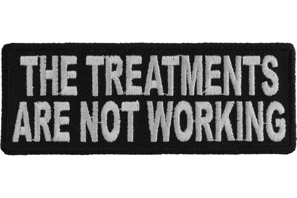 The Treatments Are Not Working Funny Iron on Patch