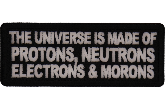 The Universe is made of protons neutrons electrons and morons patch