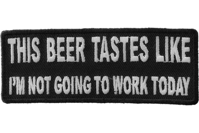 This Beer Tastes Like I'm Not Going To Work Today Funny Iron on Patch