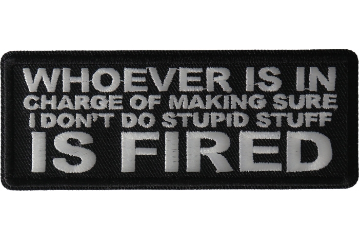 Whoever is in Charge of Making Sure I Don't Do Stupid Stuff is Fired Funny Iron on Patch