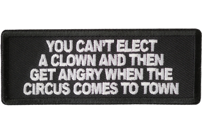 You Can't Elect A Clown And Then Get Angry When The Circus Comes To Town Patch