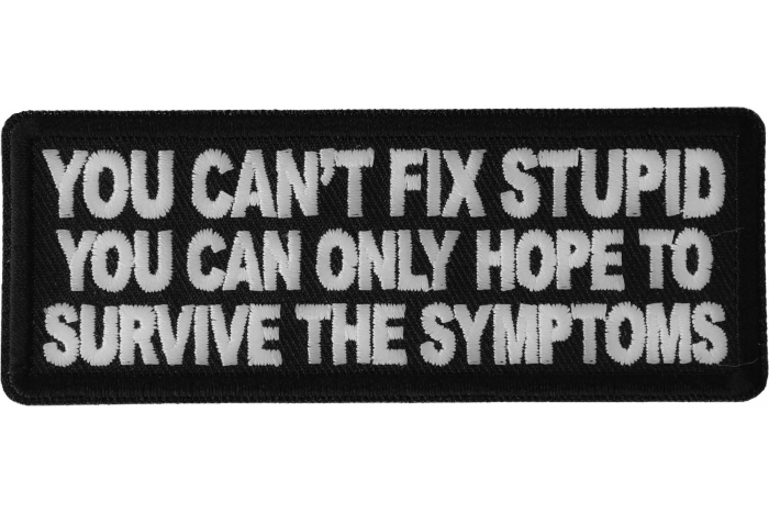 You can't fix stupid you can only hope to survive the symptoms Patch