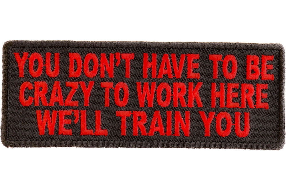 You Don't Have To Be Crazy To Work Here We'll Train You Funny Iron on Patch  - Iron on Funny Patches by Ivamis Patches