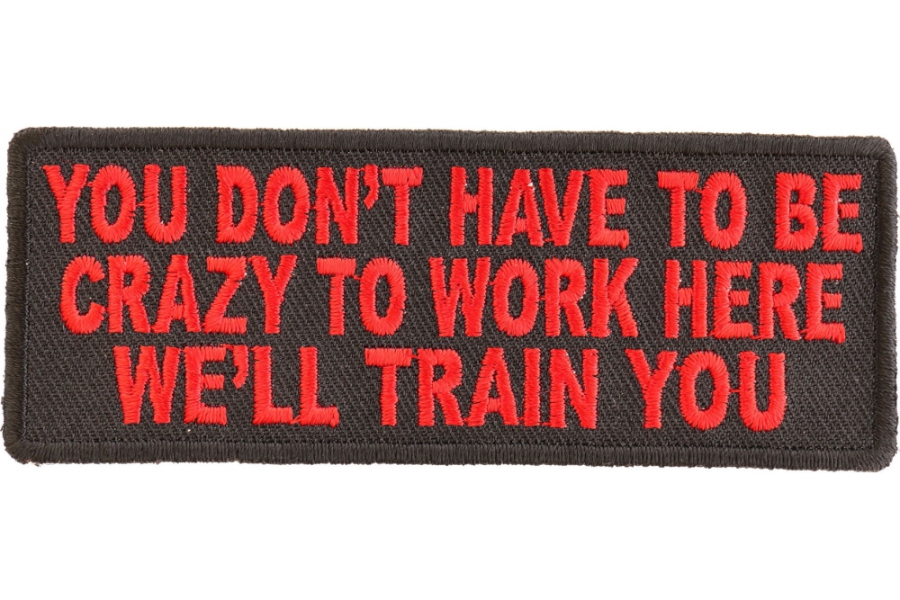 You Dont Have To Be Crazy To Work Here Well Train You Funny Iron on Patch