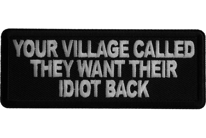 Your Village Called They Want Their Idiot Back Patch