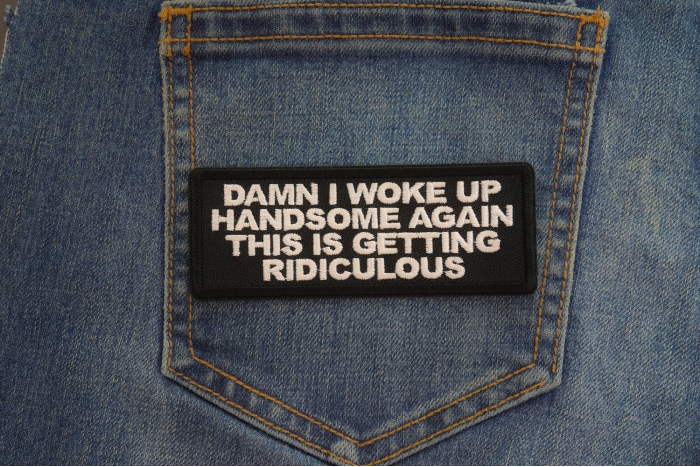 Damn I woke up handome again this is getting ridiculous patch shown on jeans