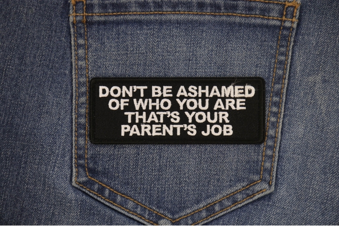 Don't Be Ashamed of Who You are That's Your Parents Job Patch shown on jeans