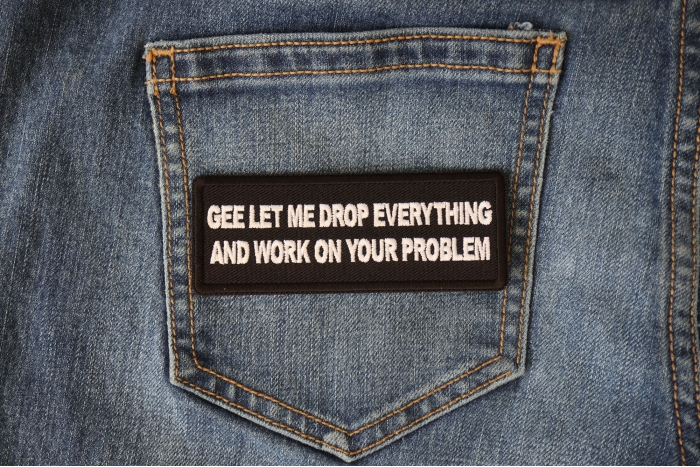Gee Let me Drop Everything and Work on Your Problem Funny Iron on Patch shown on jeans