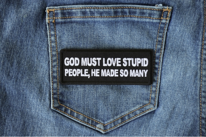 God Must Love Stupid People, He Made So Many Funny Iron on Patch shown on jeans
