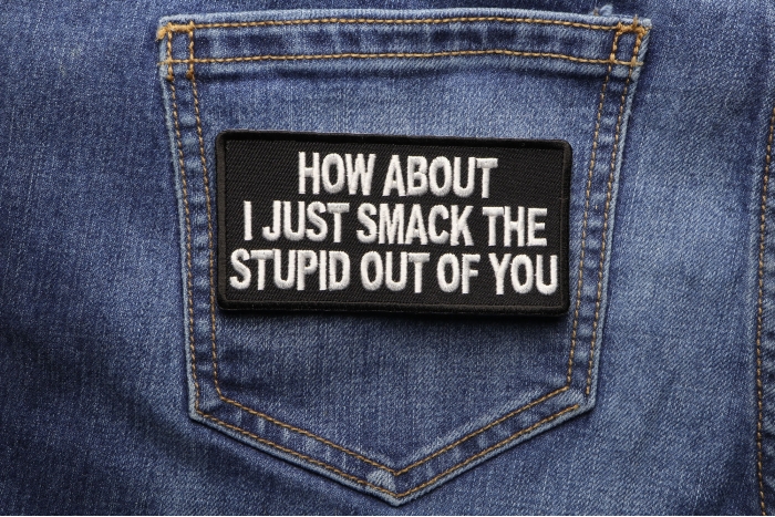 How About I Just Smack The Stupid Out Of You Funny Iron on Patch shown on jeans