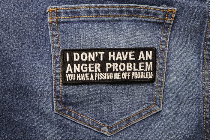 I Don't Have An Anger Problem You Have A Pissing Me Off Problem Funny Iron on Patch shown on jeans