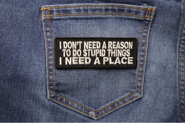 I Don't Need A Reason To Do Stupid Things I Need a Place Patch shown on jeans