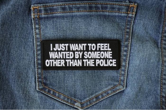 I Just Want to Feel Wanted By Someone Other Than the Police Funny Iron on Patch shown on jeans