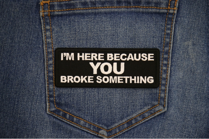I'm here because You Broke Something Patch shown on jeans