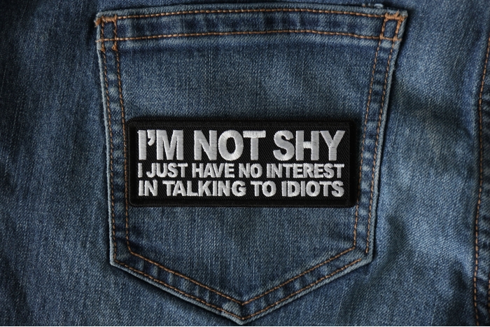 I'm not shy I just have no interest in talking to idiots Patch shown on jeans