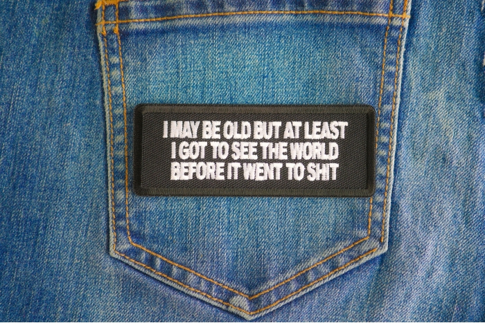 I May Be Old But At Least I Got To See The World Before It Went To Shit Patch shown on jeans