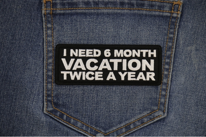 I Need a 6 month Vacation Twice a Year Patch shown on jeans