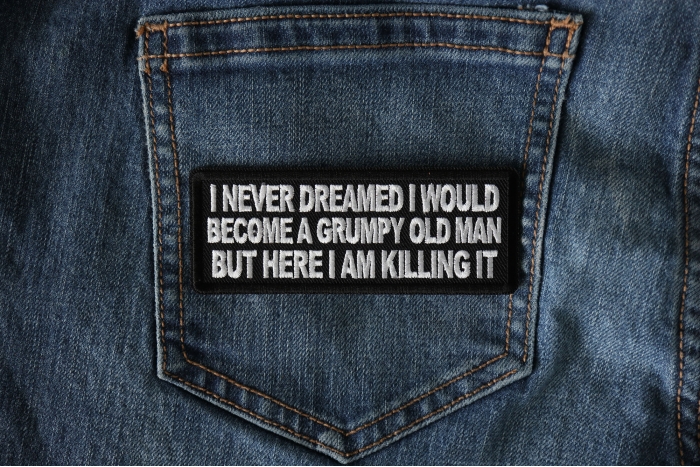 I never dreamed I would become a grumpy old man but here I am killing it Patch shown on jeans