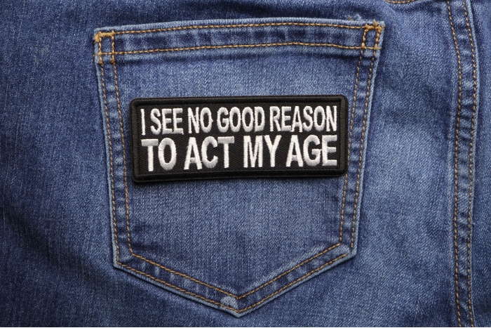 I see no Good Reason to Act my Age Patch shown on jeans