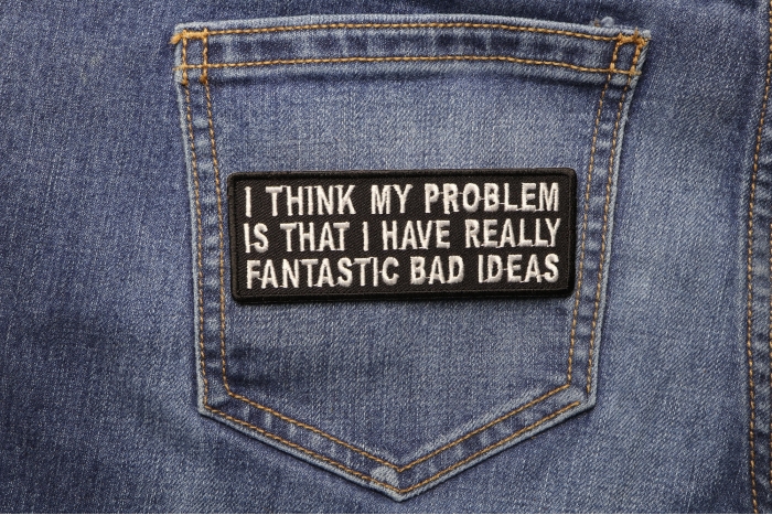 I Think My Problem Is That I Have Really Fantastic Bad Ideas Funny Iron on Patch shown on jeans